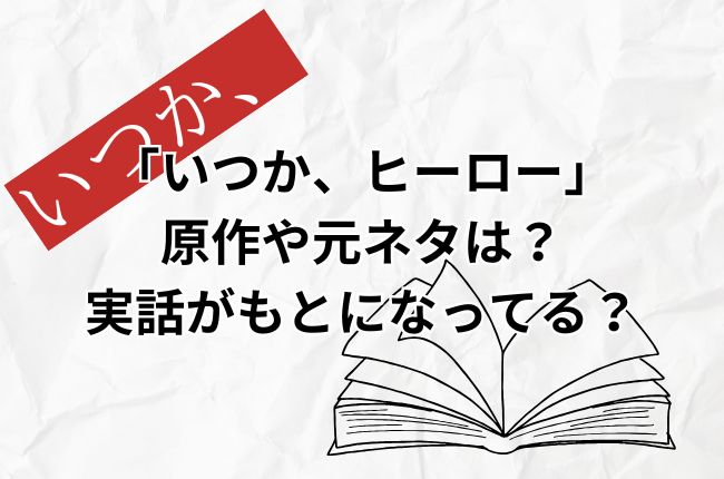 「いつか、ヒーロー」の原作や元ネタは？実話なの？