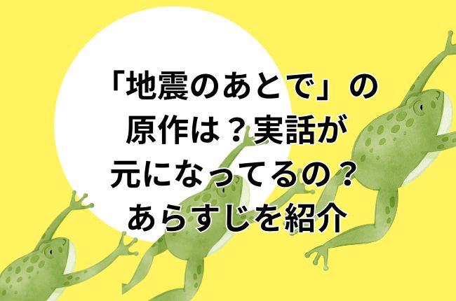 「地震のあとで」の原作は？実話が元になってるの？あらすじを紹介