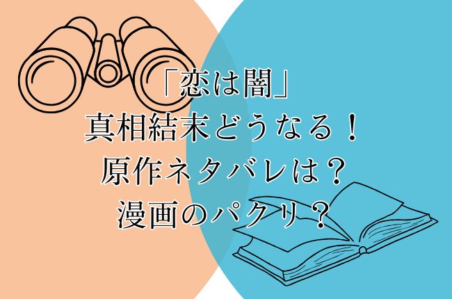 「恋は闇」の真相結末どうなる！原作ネタバレは？漫画のパクリ？