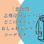 「恋は闇」志尊淳のコートはどこのブランド？おしゃれジャケットコーデをチェック