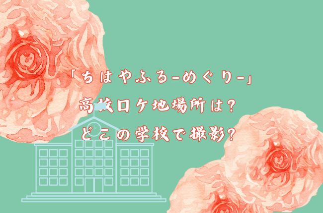 「ちはやふる-めぐり-」の高校ロケ地場所は？どこの学校で撮影？