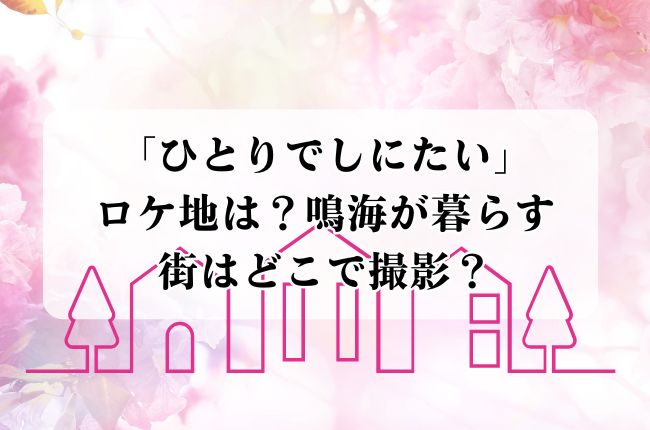 ドラマ「ひとりでしにたい」ロケ地は？鳴海が暮らす街はどこで撮影？