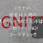 イグナイト間宮祥太朗の黒のリュックのブランドは？小物ファッションコーデチェック