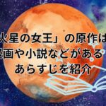 「火星の女王」の原作は？漫画や小説などがある？あらすじを紹介