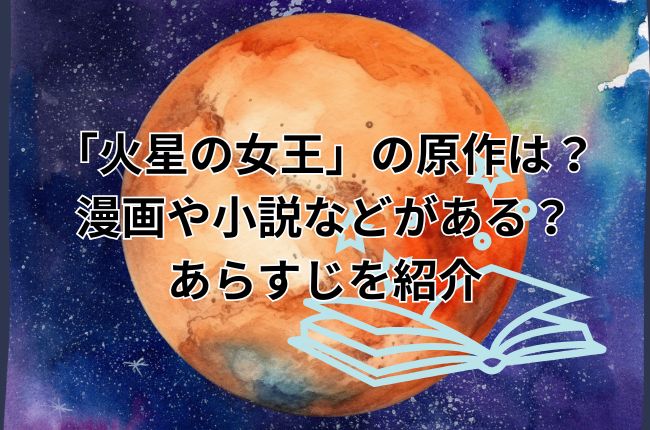 「火星の女王」の原作は？漫画や小説などがある？あらすじを紹介