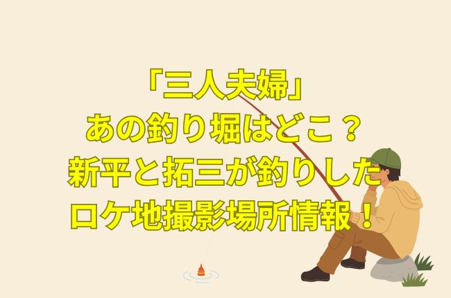 「三人夫婦」の釣り堀はどこ？新平と拓三が釣りしたロケ地撮影場所情報！
