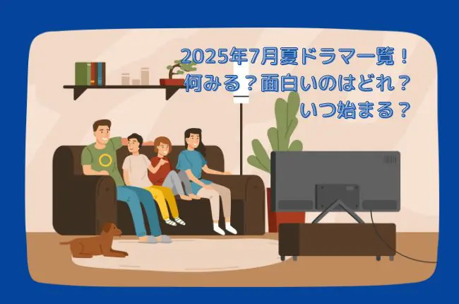 2025年7月夏ドラマ一覧！何みる？面白いのはどれ？いつ始まる？