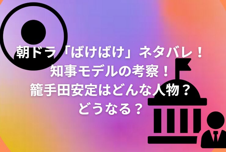 朝ドラ「ばけばけ」ネタバレ！知事モデルの考察！籠手田安定はどうなる？