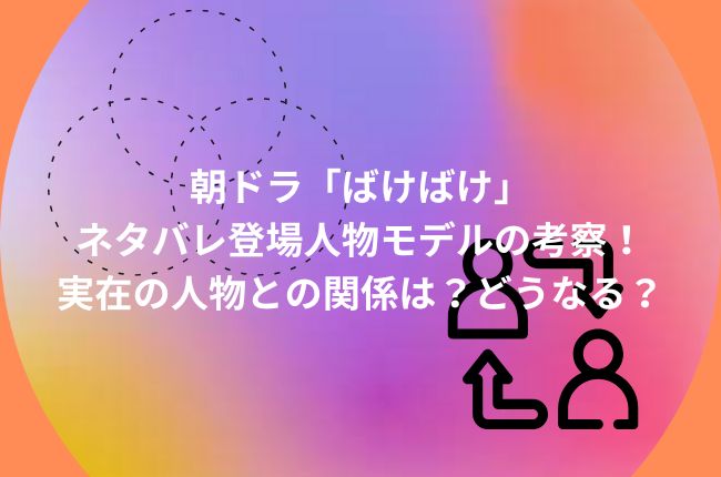 朝ドラ「ばけばけ」ネタバレ登場人物モデルの考察！実在の人物との関係は？どうなる？