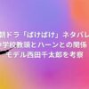 朝ドラ「ばけばけ」ネタバレ中学校教頭どうなる！ハーンとの関係は？モデル西田千太郎を考察