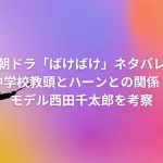 朝ドラ「ばけばけ」ネタバレ中学校教頭どうなる！ハーンとの関係は？モデル西田千太郎を考察