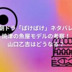 朝ドラ「ばけばけ」ネタバレ焼津の魚屋モデルの考察！山口乙吉はどうなる？
