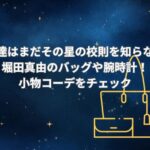 「僕達はまだその星の校則を知らない」堀田真由のバッグや腕時計！小物コーデをチェック