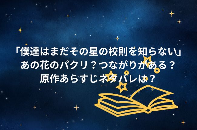 「僕達はまだその星の校則を知らない」はあの花のパクリ？つながりがある？原作あらすじネタバレをチェック