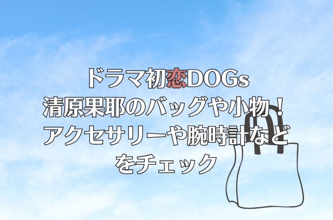 ドラマ初恋DOGsの清原果耶のバッグや小物！アクセサリーや腕時計などをチェック