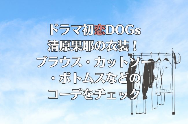 ドラマ初恋DOGsの清原果耶の衣装！ブラウス・カットソー・ボトムスなどのコーデをチェック