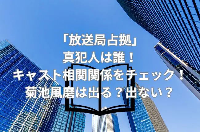 「放送局占拠」の真犯人は誰！キャスト相関関係をチェック！菊池風磨は出る？出ない？