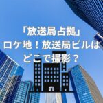 「放送局占拠」のロケ地！放送局ビルはどこで撮影？