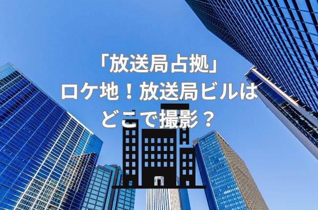「放送局占拠」のロケ地！放送局ビルはどこで撮影？