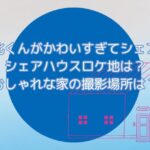 ドラマ「北くんがかわいすぎて3人でシェア」シェアハウスロケ地は？おしゃれな家の撮影場所は？