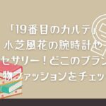 「19番目のカルテ」小芝風花の腕時計やアクセサリー！どこのブランド？小物ファッションをチェック