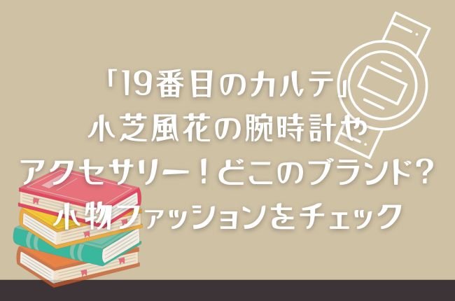 「19番目のカルテ」小芝風花の腕時計やアクセサリー！どこのブランド？小物ファッションをチェック