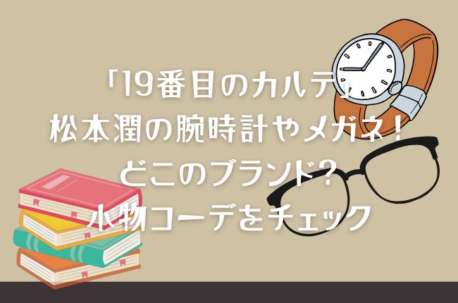 「19番目のカルテ」松本潤の腕時計やメガネ！どこのブランド？小物コーデをチェック