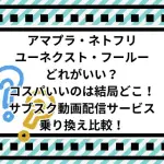 アマプラ、ネトフリ、ユーネクスト、フールーどれがいい？コスパいいのは結局どこ！サブスク動画配信サービス乗り換え比較！