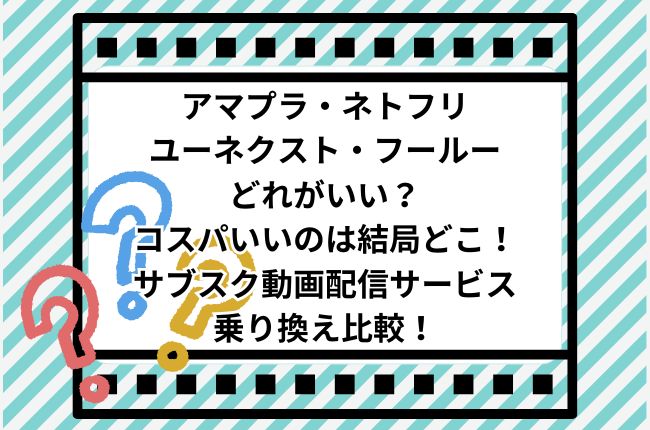 アマプラ、ネトフリ、ユーネクスト、フールーどれがいい？コスパいいのは結局どこ！サブスク動画配信サービス乗り換え比較！