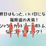 「明日はもっと、いい日になる」福原遥の衣装！シャツ・カットソー・ボトムスをコーデチェック！