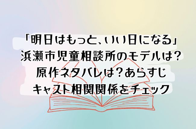 「明日はもっと、いい日になる」の浜瀬市児童相談所のモデルは？原作ネタバレは？あらすじキャスト相関関係をチェック