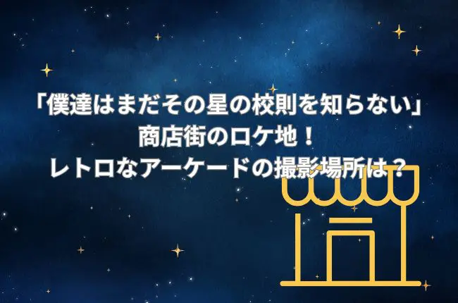 「僕達はまだその星の校則を知らない」の商店街のロケ地！レトロなアーケードの撮影場所は？