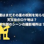 「僕達はまだその星の校則を知らない」の天文台のロケ地は？天文部のシーンの撮影場所は？