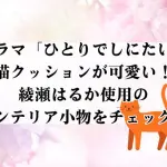 ドラマ「ひとりでしにたい」の猫クッションが可愛い！綾瀬はるか使用のインテリア小物をチェック！