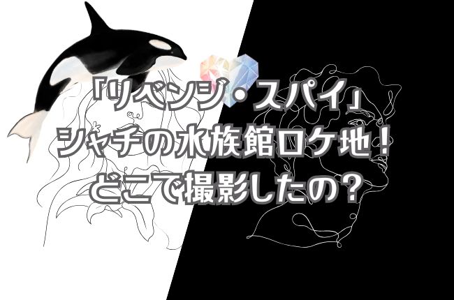「リベンジ・スパイ」水族館ロケ地！シャチのシーンはどこで撮影したの？