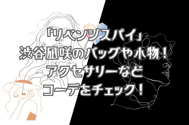 「リベンジスパイ」渋谷凪咲のバッグや小物！アクセサリーなどコーデをチェック！