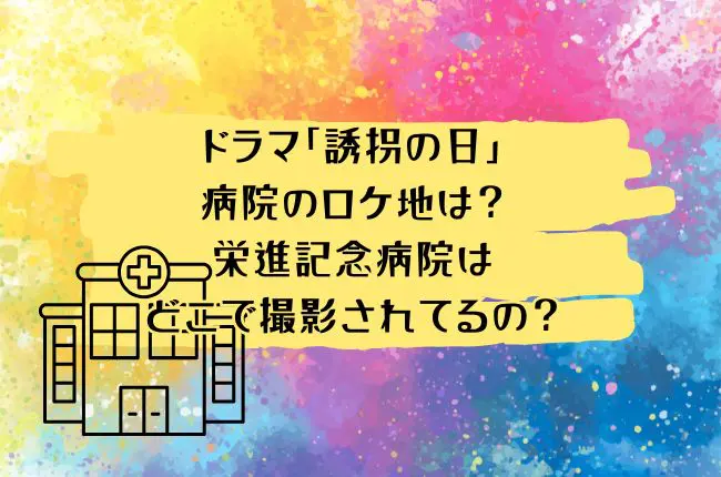 ドラマ「誘拐の日」病院のロケ地は？栄進記念病院はどこで撮影されてるの？