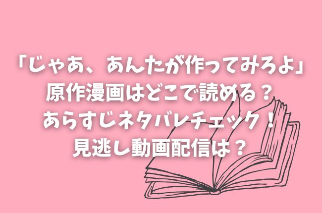 ドラマ「じゃあ、あんたが作ってみろよ」の原作漫画はどこで読める？あらすじネタバレをチェック！見逃し動画配信は？