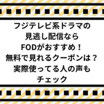 フジテレビ系ドラマの見逃し配信ならFODがおすすめ！無料で見れる？クーポンは？実際使ってる人の声もチェック