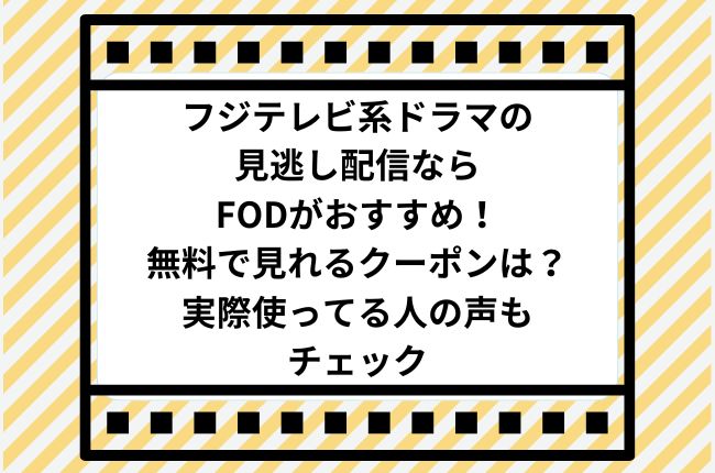 フジテレビ系ドラマの見逃し配信ならFODがおすすめ！無料で見れる？クーポンは？実際使ってる人の声もチェック