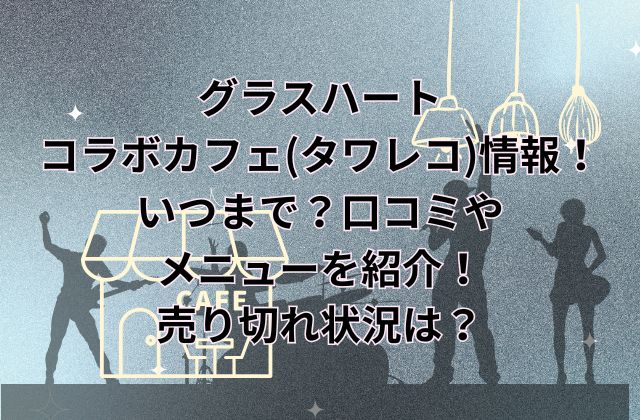 グラスハートのコラボカフェ(タワレコ)情報！いつまで？口コミやメニューを紹介！売り切れ状況は？モモコのカレーが食べられる！