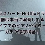 グラスハート(Netflixドラマ)の楽器は本当に演奏してる？ライブでのピアノやギターはガチか徹底検証！