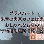 グラスハート(Netflixドラマ)西条朱音の実家カフェは実在！おしゃれなお店のロケ地撮影場所情報！