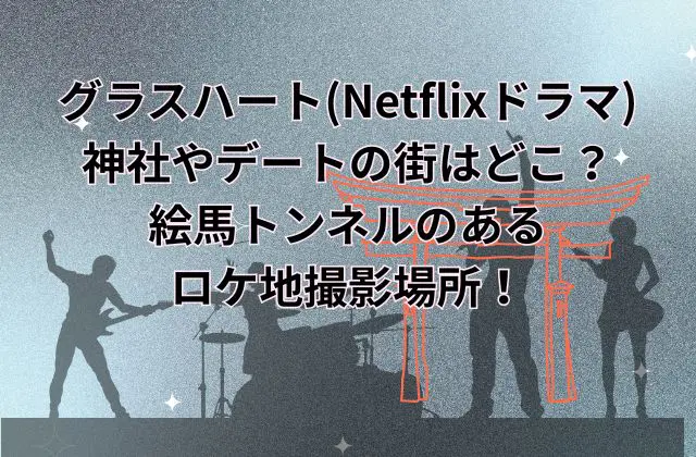 グラスハート(Netflixドラマ)氷川神社やデートの街はどこ？絵馬トンネルのあるロケ地撮影場所！