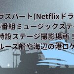 グラスハート(Netflixドラマ)の音楽番組ミュージックステイツ特設ステージ撮影場所！クルーズ船や海辺の港ロケ地