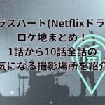 グラスハート(Netflixドラマ)ロケ地まとめ！1話から10話全話の気になる撮影場所を紹介