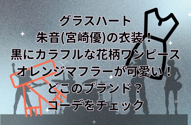 グラスハートの朱音(宮崎優)の衣装！黒にカラフルな花柄ワンピースやオレンジマフラーが可愛い！どこのブランド？