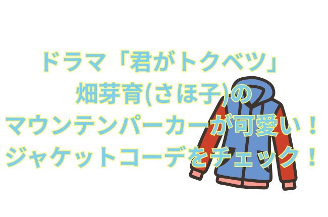 ドラマ「君がトクベツ」の畑芽育(さほ子)のマウンテンパーカーが可愛い！マルチカラーのジャケットコーデ
