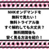 NHKオンデマンドを無料で見たい！無料トライアル後すぐ解約しても大丈夫？無料期間後も安く見る方法を紹介