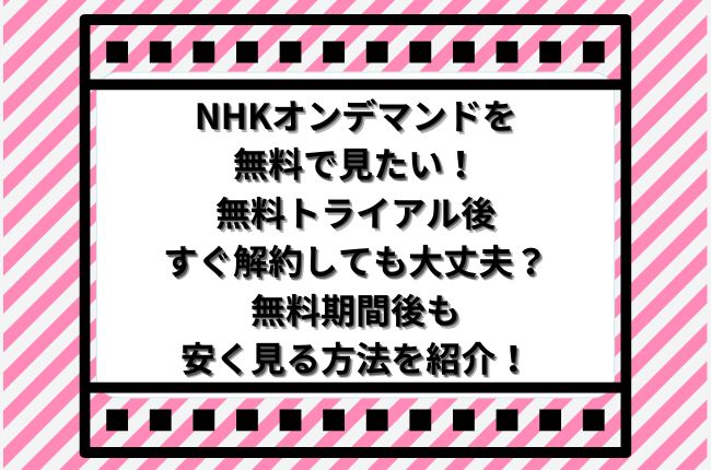 NHKオンデマンドを無料で見たい！無料トライアル後すぐ解約しても大丈夫？無料期間後も安く見る方法を紹介